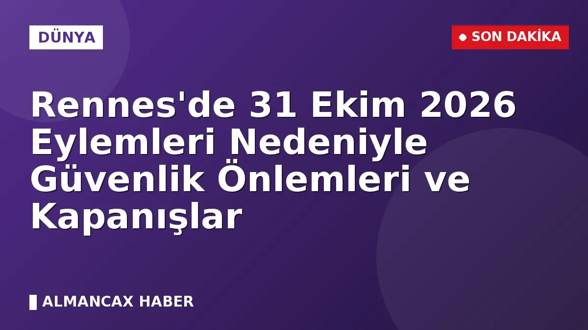 Rennes'de 31 Ekim 2026 Eylemleri Nedeniyle Güvenlik Önlemleri ve Kapanışlar