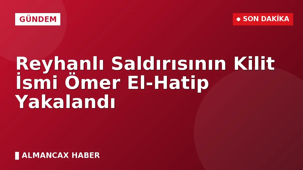Reyhanlı Saldırısının Kilit İsmi Ömer El-Hatip Yakalandı