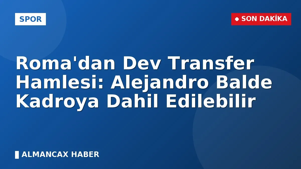 Roma'dan Dev Transfer Hamlesi: Alejandro Balde Kadroya Dahil Edilebilir