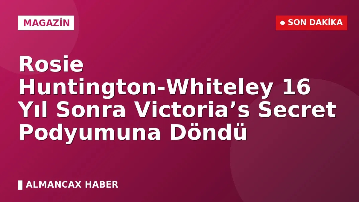 Rosie Huntington-Whiteley 16 Yıl Sonra Victoria’s Secret Podyumuna Döndü