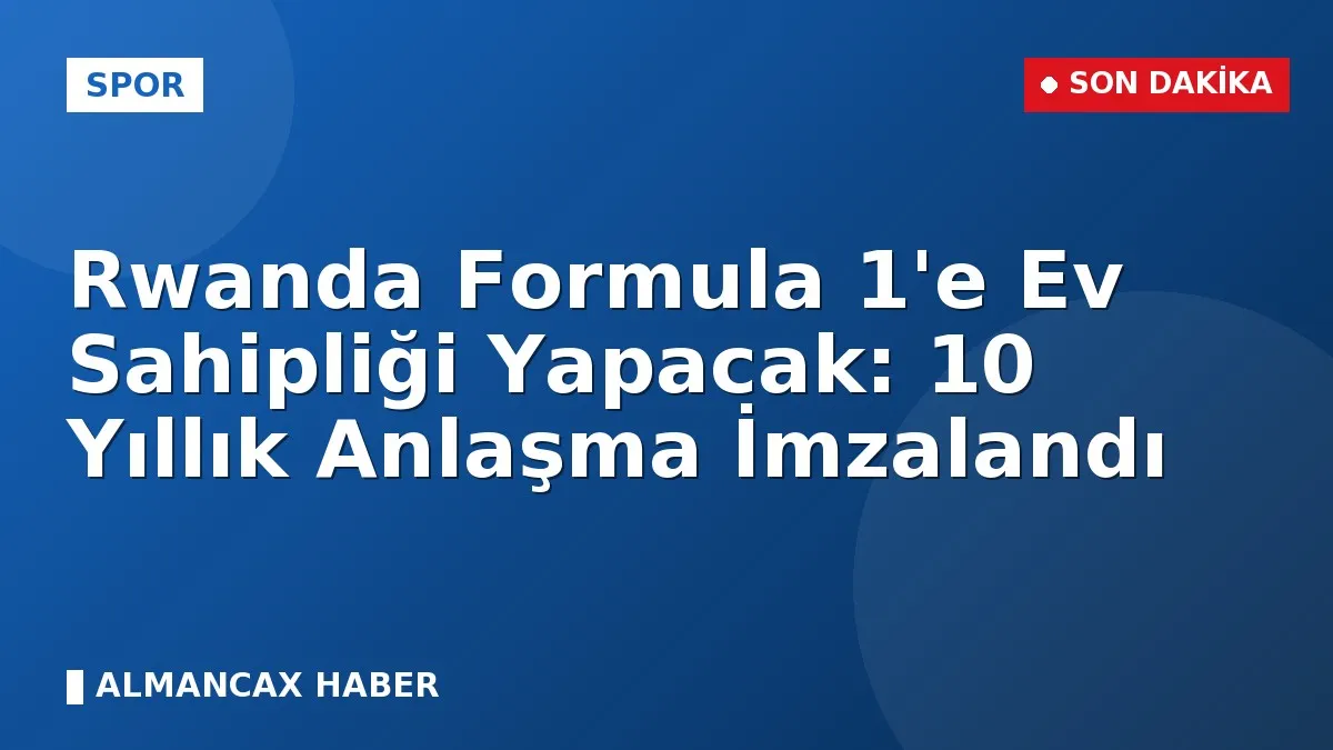 Rwanda Formula 1'e Ev Sahipliği Yapacak: 10 Yıllık Anlaşma İmzalandı