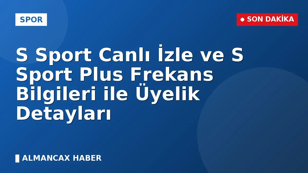 S Sport Canlı İzle ve S Sport Plus Frekans Bilgileri ile Üyelik Detayları