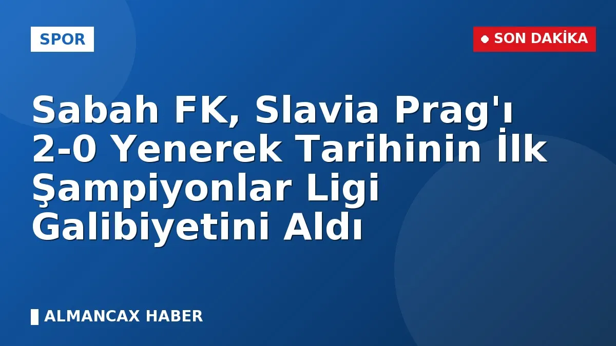 Sabah FK, Slavia Prag'ı 2-0 Yenerek Tarihinin İlk Şampiyonlar Ligi Galibiyetini Aldı