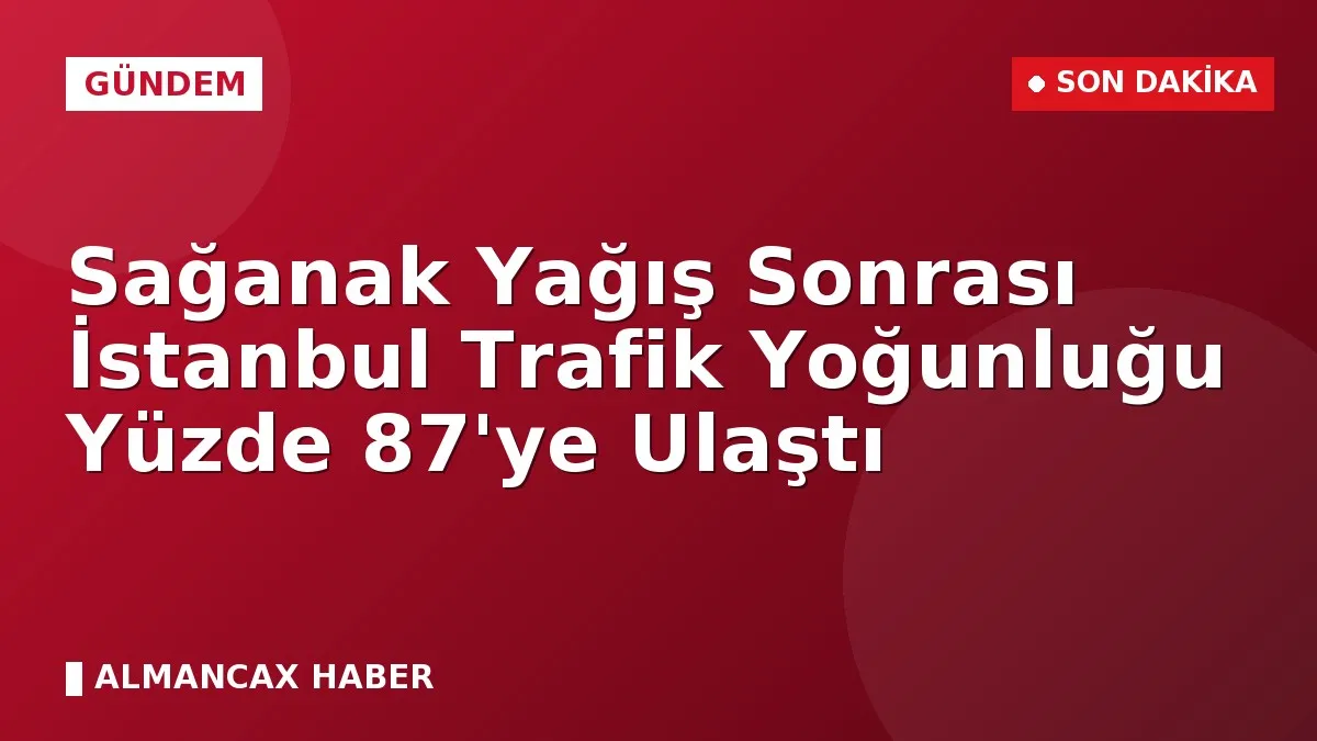 Sağanak Yağış Sonrası İstanbul Trafik Yoğunluğu Yüzde 87'ye Ulaştı