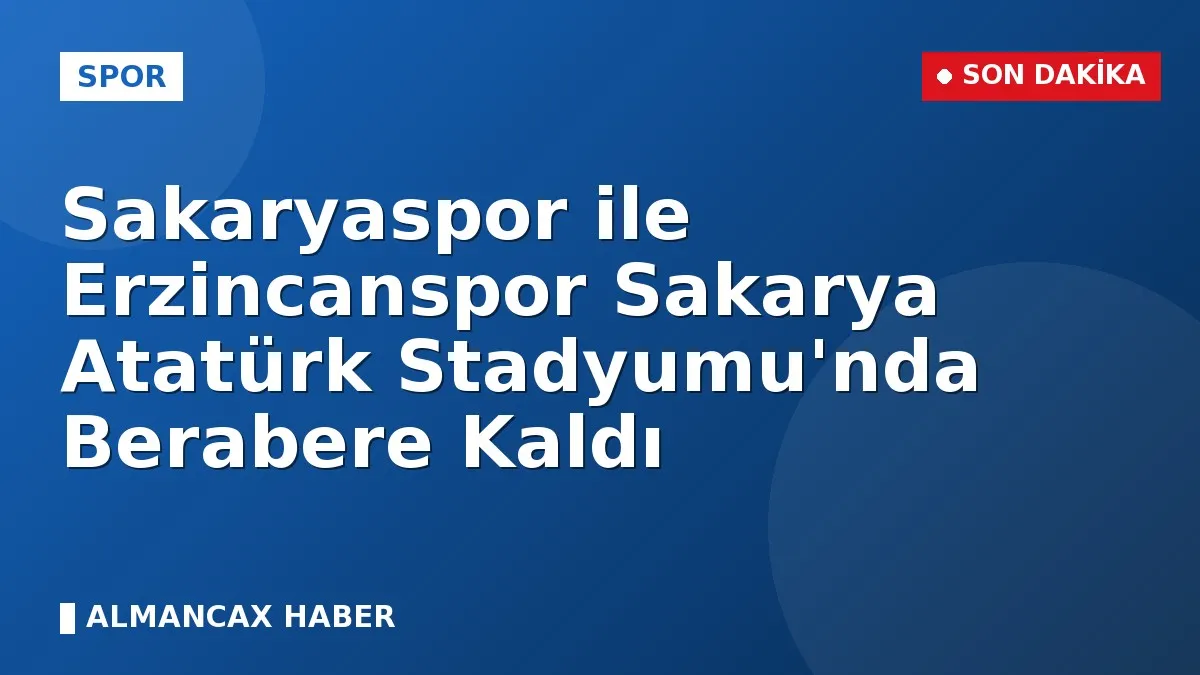 Sakaryaspor ile Erzincanspor Sakarya Atatürk Stadyumu'nda Berabere Kaldı