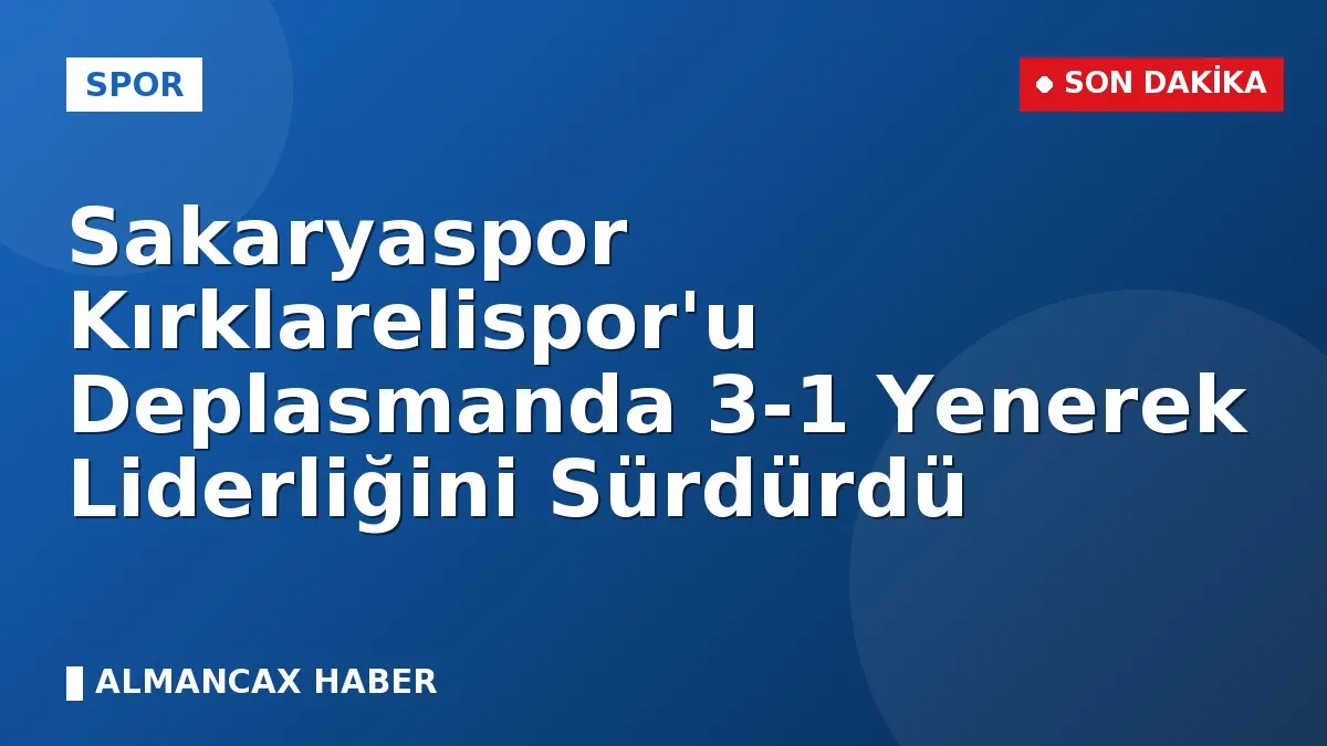 Sakaryaspor Kırklarelispor'u Deplasmanda 3-1 Yenerek Liderliğini Sürdürdü