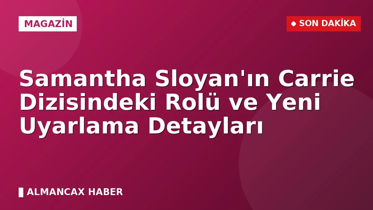 Samantha Sloyan'ın Carrie Dizisindeki Rolü ve Yeni Uyarlama Detayları