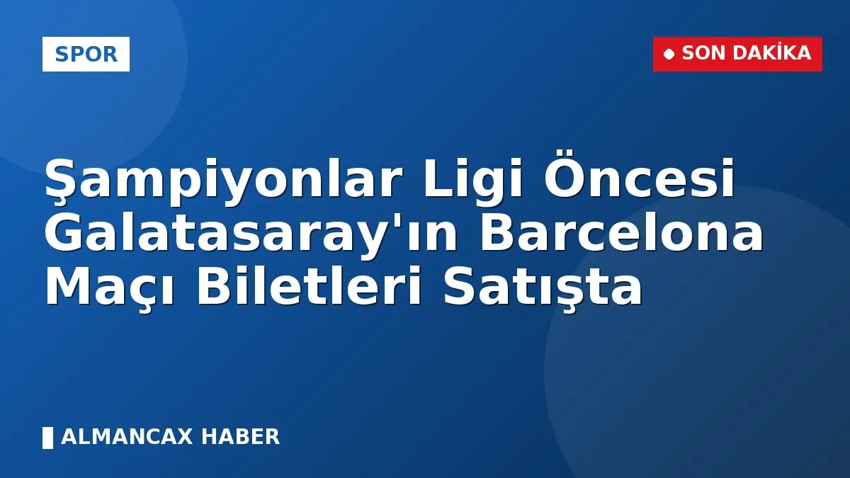 Şampiyonlar Ligi Öncesi Galatasaray'ın Barcelona Maçı Biletleri Satışta
