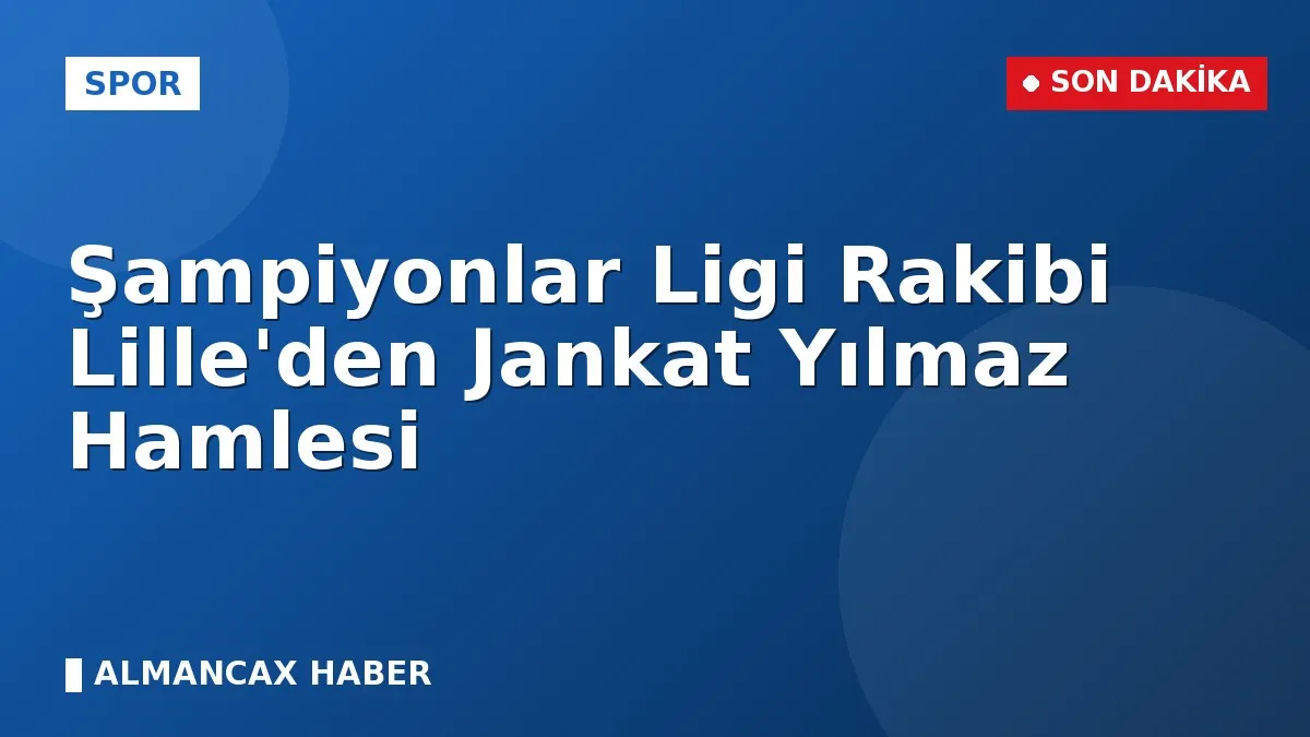 Şampiyonlar Ligi Rakibi Lille'den Jankat Yılmaz Hamlesi