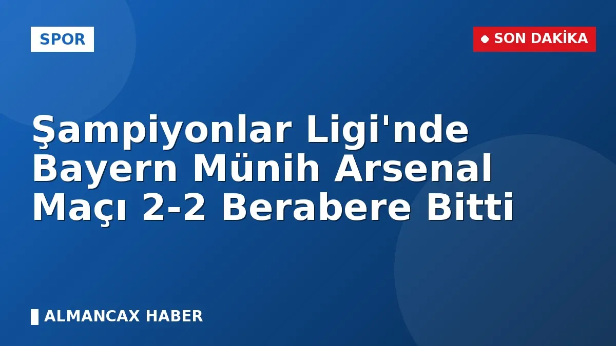 Şampiyonlar Ligi'nde Bayern Münih Arsenal Maçı 2-2 Berabere Bitti