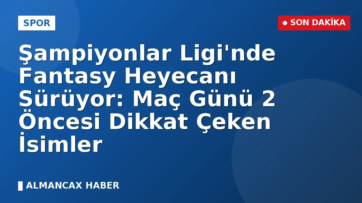 Şampiyonlar Ligi'nde Fantasy Heyecanı Sürüyor: Maç Günü 2 Öncesi Dikkat Çeken İsimler