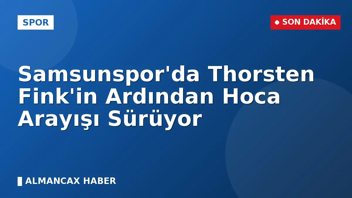 Samsunspor'da Thorsten Fink'in Ardından Hoca Arayışı Sürüyor