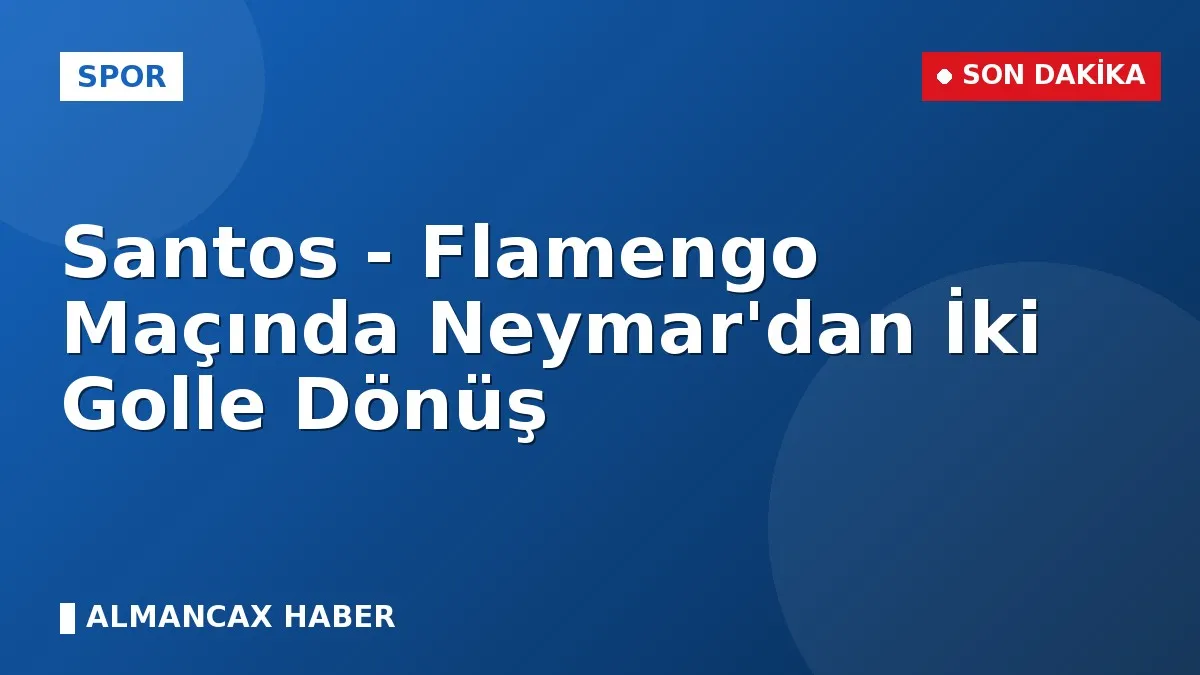 Santos - Flamengo Maçında Neymar'dan İki Golle Dönüş