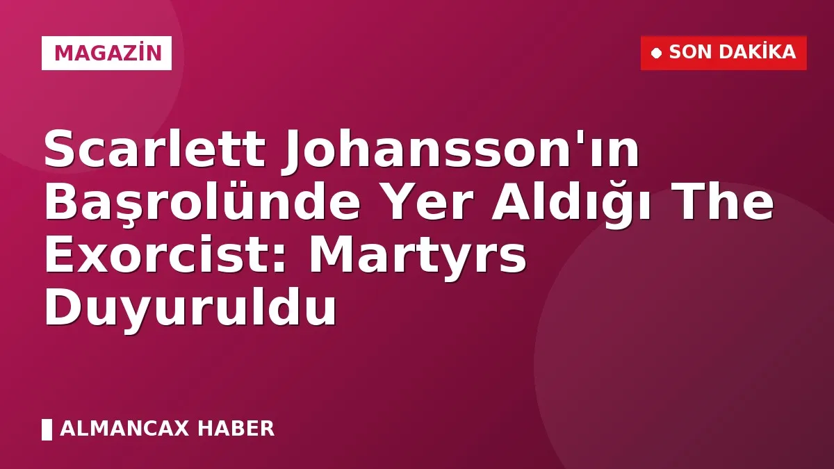 Scarlett Johansson'ın Başrolünde Yer Aldığı The Exorcist: Martyrs Duyuruldu