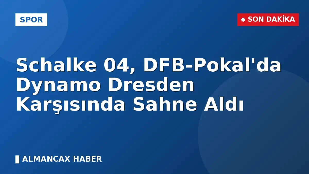 Schalke 04, DFB-Pokal'da Dynamo Dresden Karşısında Sahne Aldı