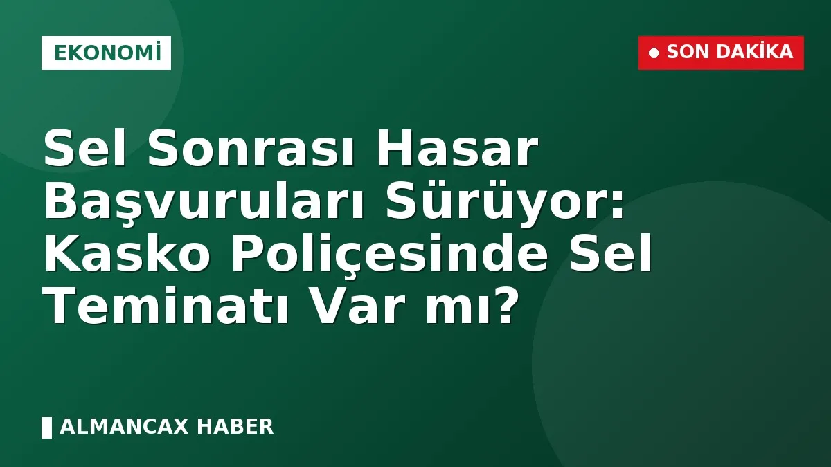 Sel Sonrası Hasar Başvuruları Sürüyor: Kasko Poliçesinde Sel Teminatı Var mı?