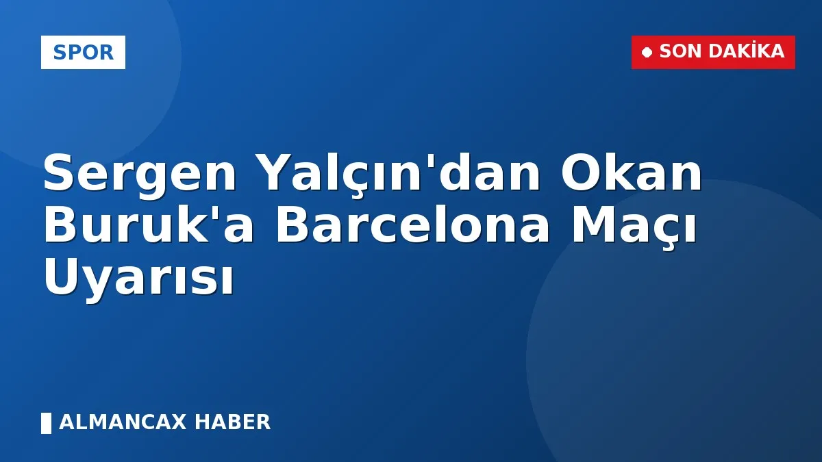 Sergen Yalçın'dan Okan Buruk'a Barcelona Maçı Uyarısı