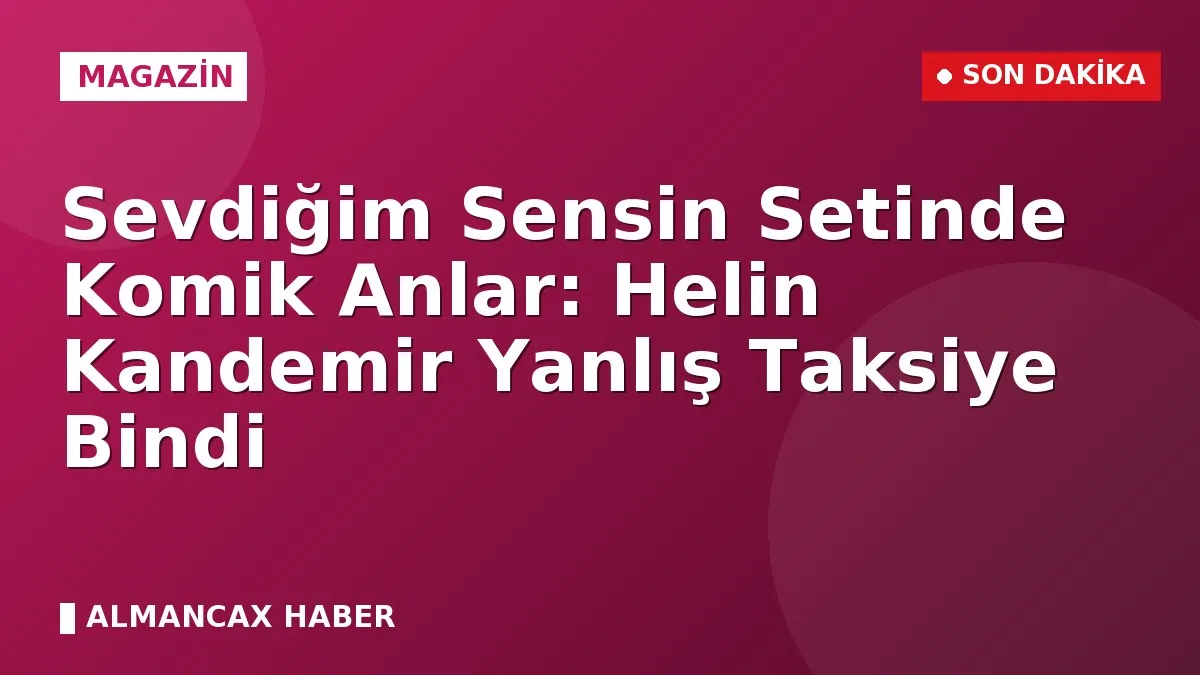 Sevdiğim Sensin Setinde Komik Anlar: Helin Kandemir Yanlış Taksiye Bindi