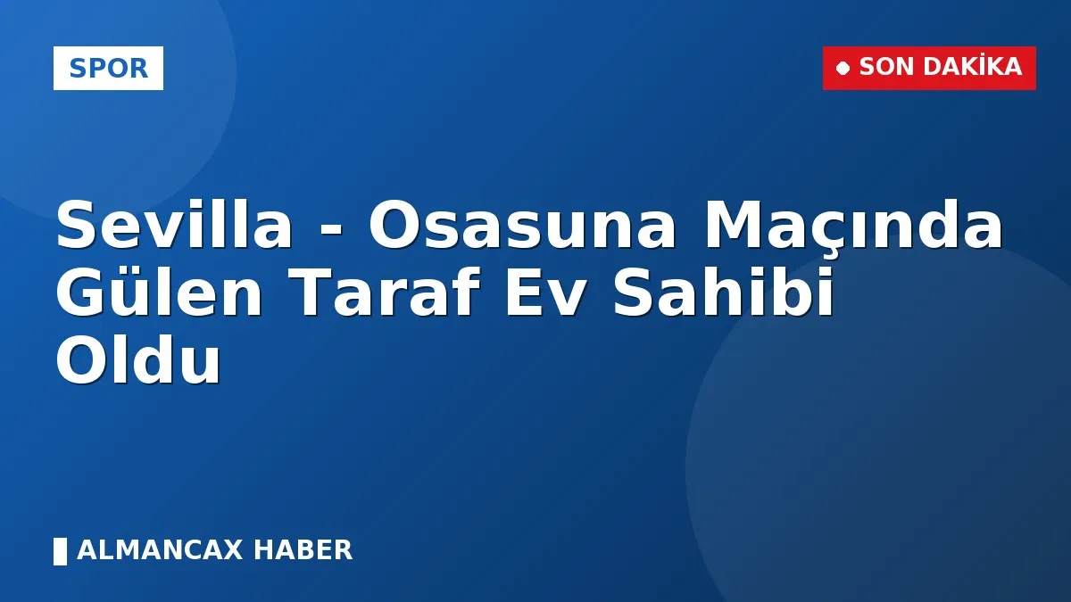 Sevilla - Osasuna Maçında Gülen Taraf Ev Sahibi Oldu