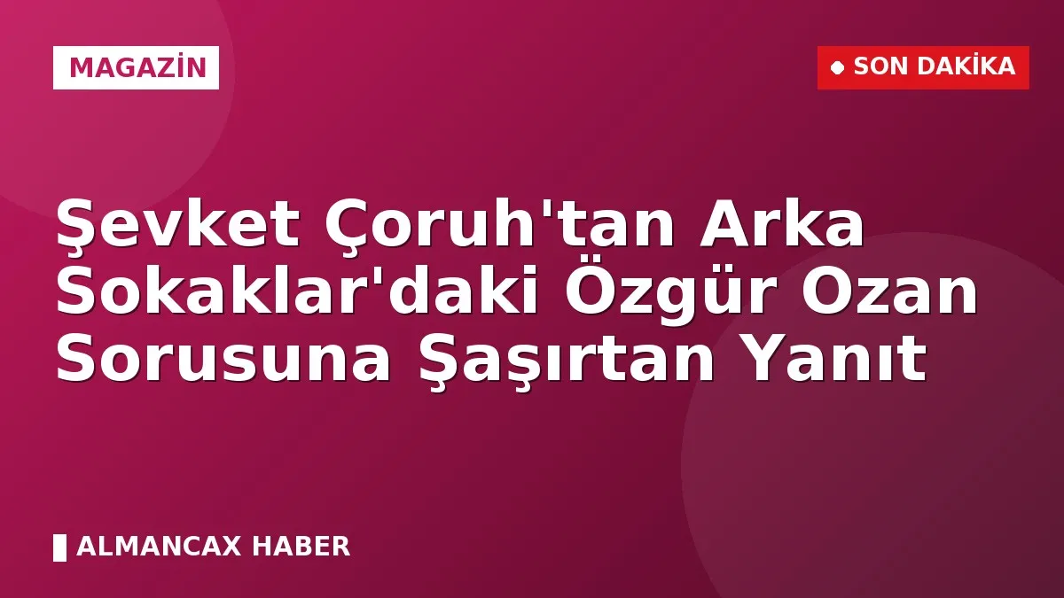 Şevket Çoruh'tan Arka Sokaklar'daki Özgür Ozan Sorusuna Şaşırtan Yanıt