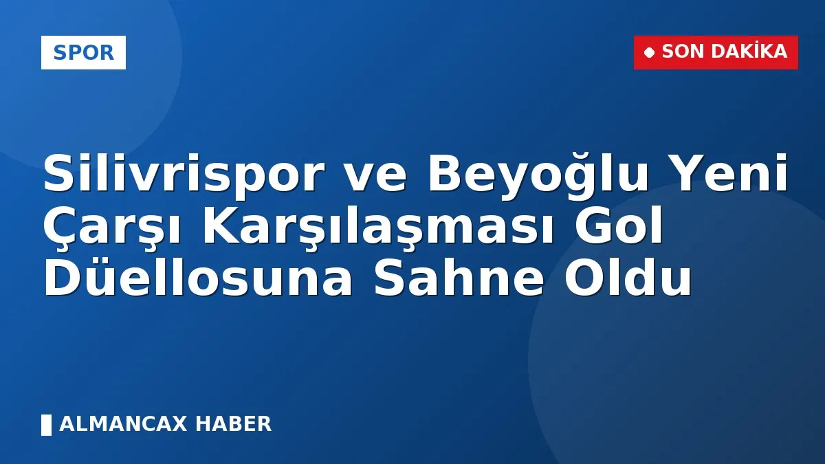 Silivrispor ve Beyoğlu Yeni Çarşı Karşılaşması Gol Düellosuna Sahne Oldu