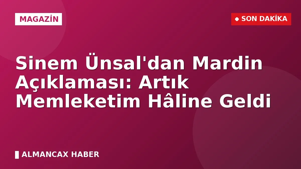 Sinem Ünsal'dan Mardin Açıklaması: Artık Memleketim Hâline Geldi