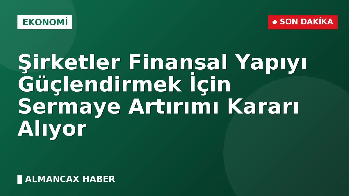 Şirketler Finansal Yapıyı Güçlendirmek İçin Sermaye Artırımı Kararı Alıyor