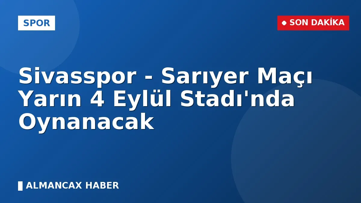 Sivasspor - Sarıyer Maçı Yarın 4 Eylül Stadı'nda Oynanacak