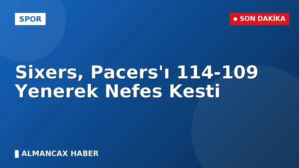 Sixers, Pacers'ı 114-109 Yenerek Nefes Kesti