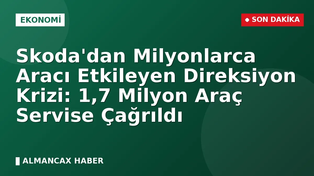 Skoda'dan Milyonlarca Aracı Etkileyen Direksiyon Krizi: 1,7 Milyon Araç Servise Çağrıldı