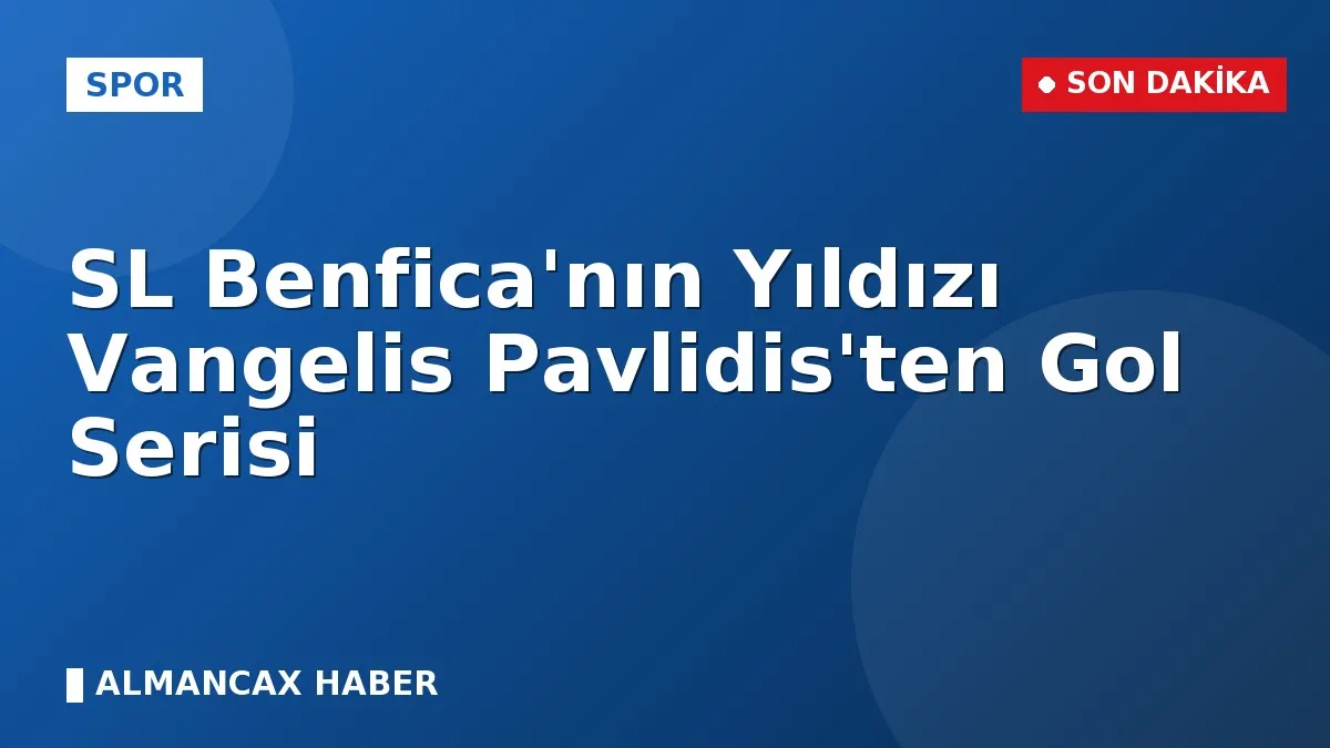 SL Benfica'nın Yıldızı Vangelis Pavlidis'ten Gol Serisi