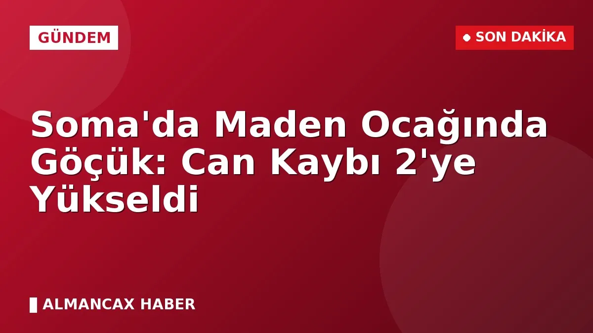 Soma'da Maden Ocağında Göçük: Can Kaybı 2'ye Yükseldi