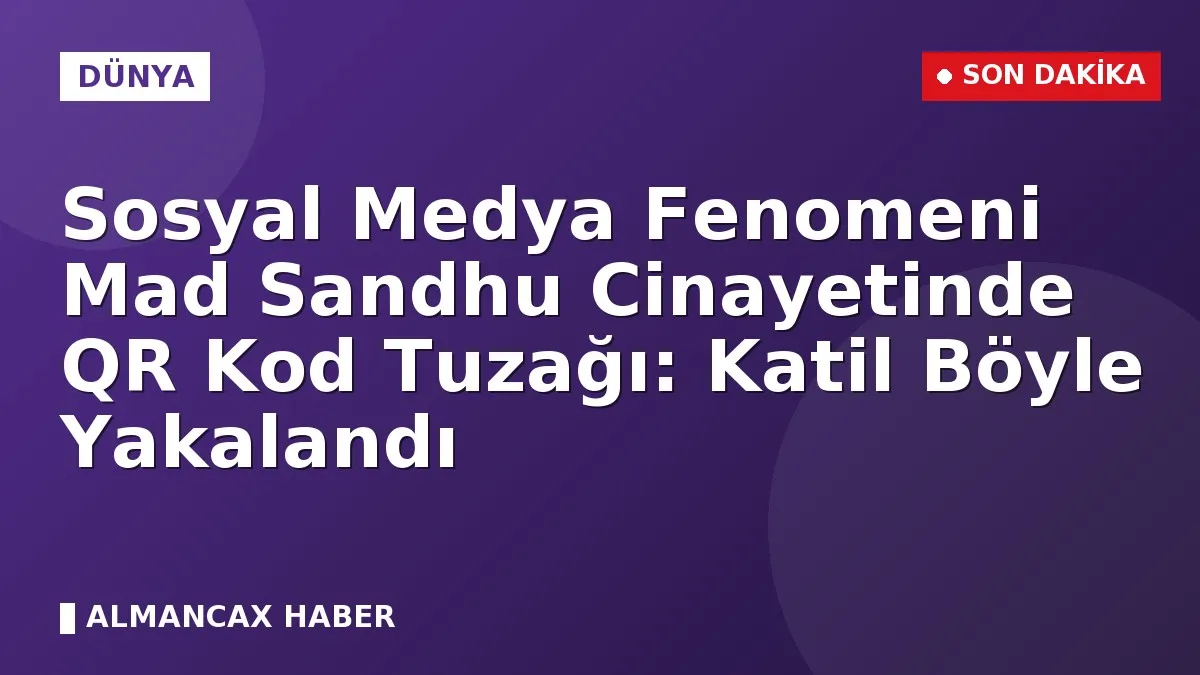 Sosyal Medya Fenomeni Mad Sandhu Cinayetinde QR Kod Tuzağı: Katil Böyle Yakalandı