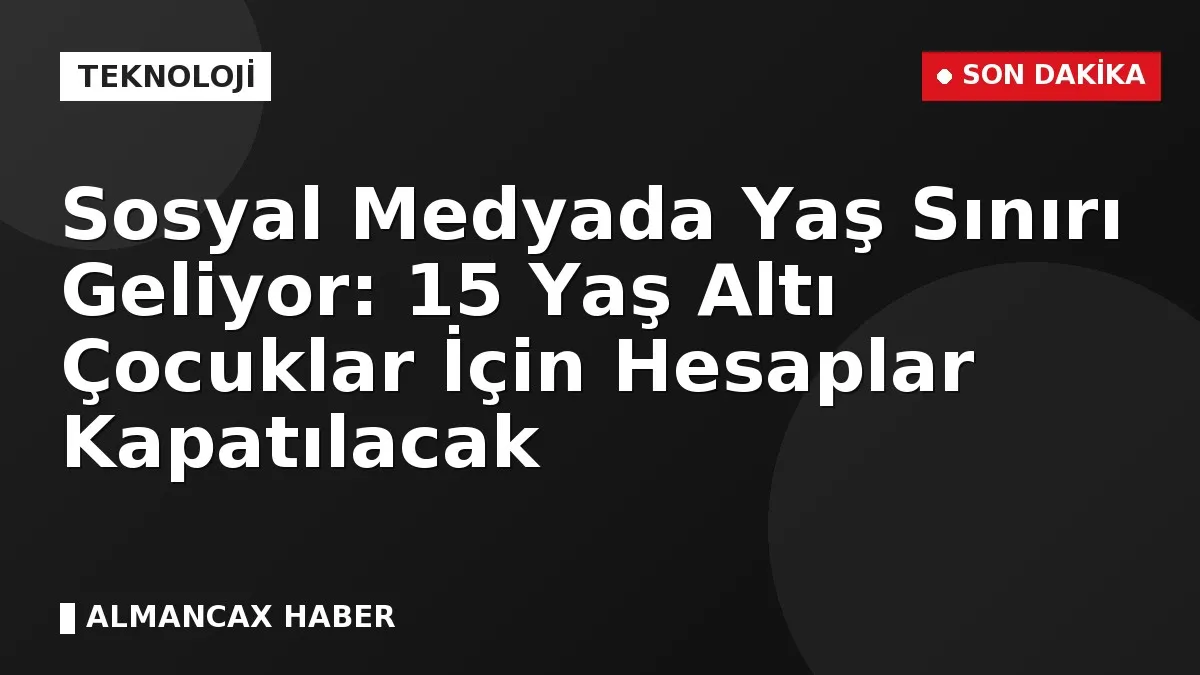 Sosyal Medyada Yaş Sınırı Geliyor: 15 Yaş Altı Çocuklar İçin Hesaplar Kapatılacak