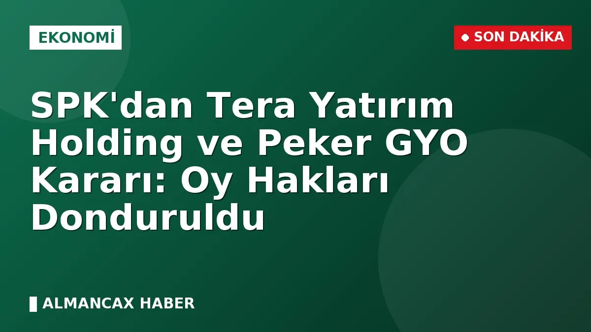 SPK'dan Tera Yatırım Holding ve Peker GYO Kararı: Oy Hakları Donduruldu