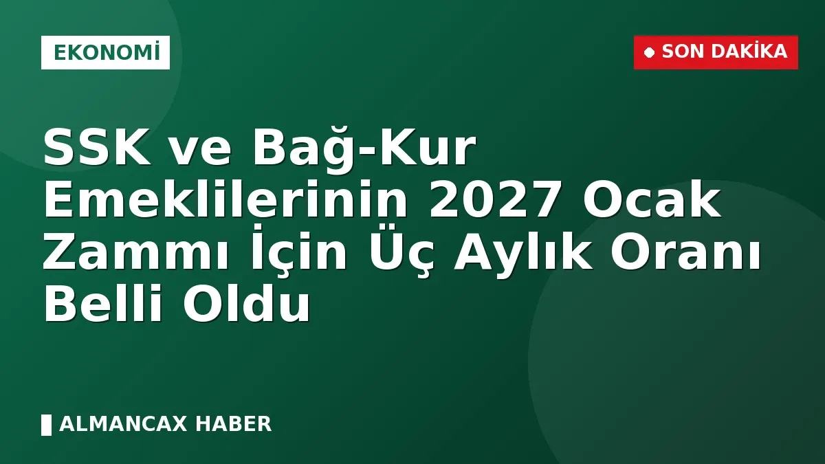 SSK ve Bağ-Kur Emeklilerinin 2027 Ocak Zammı İçin Üç Aylık Oranı Belli Oldu