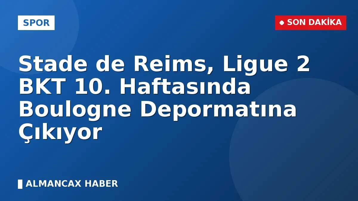 Stade de Reims, Ligue 2 BKT 10. Haftasında Boulogne Depormatına Çıkıyor