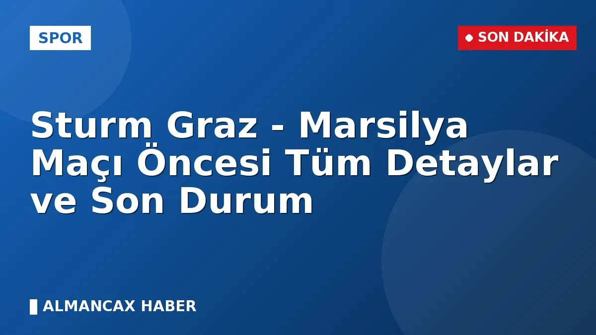 Sturm Graz - Marsilya Maçı Öncesi Tüm Detaylar ve Son Durum