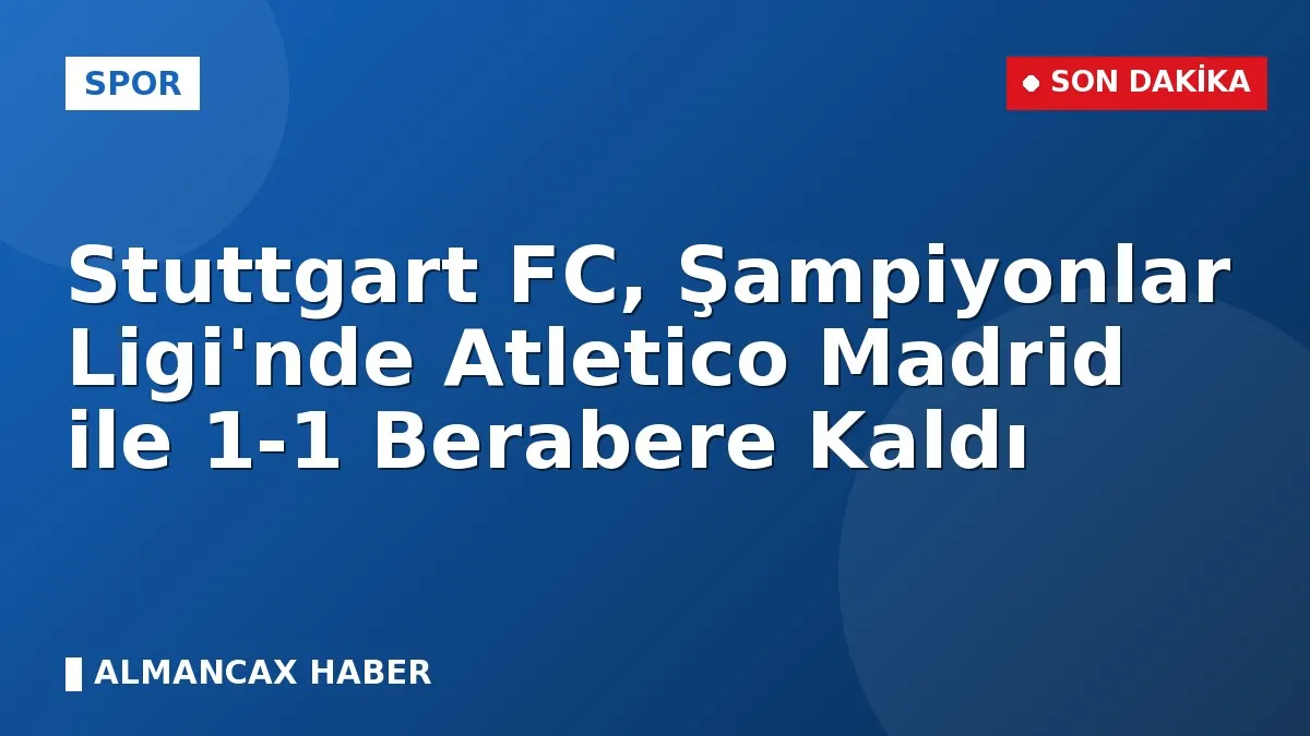 Stuttgart FC, Şampiyonlar Ligi'nde Atletico Madrid ile 1-1 Berabere Kaldı