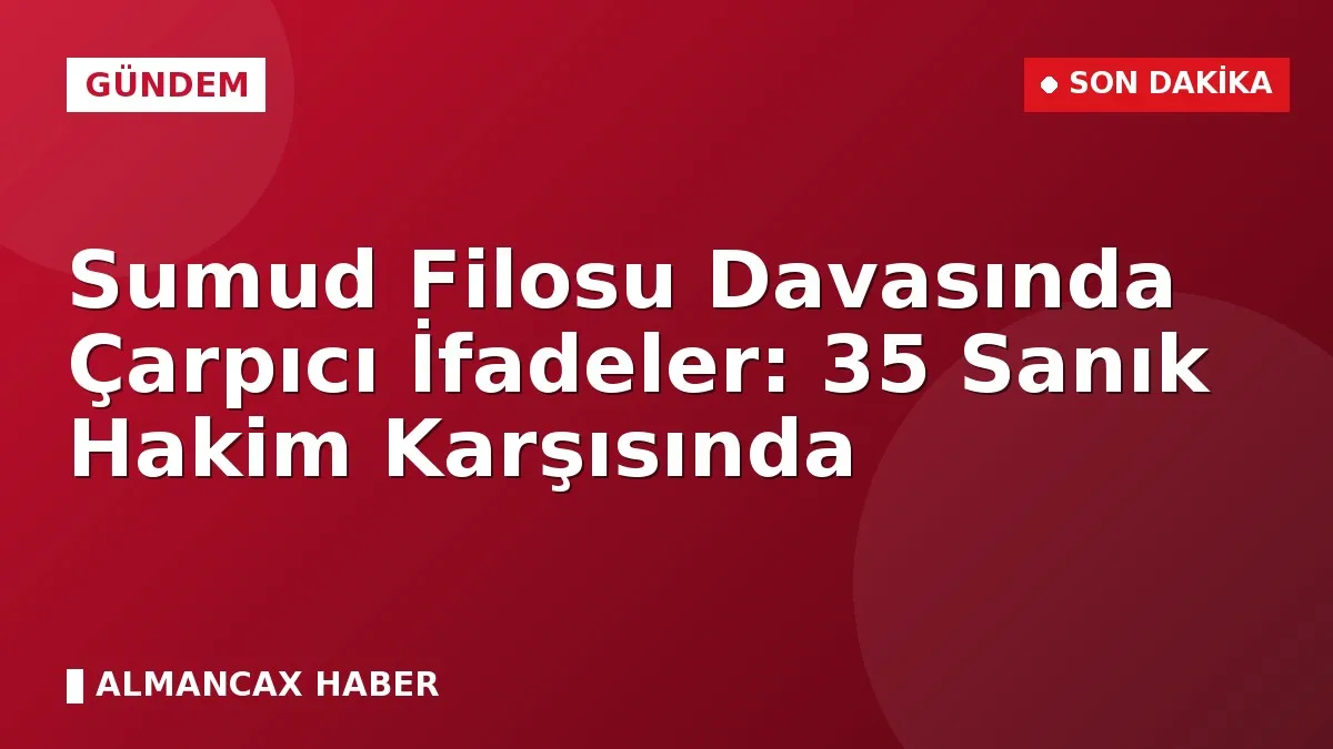 Sumud Filosu Davasında Çarpıcı İfadeler: 35 Sanık Hakim Karşısında
