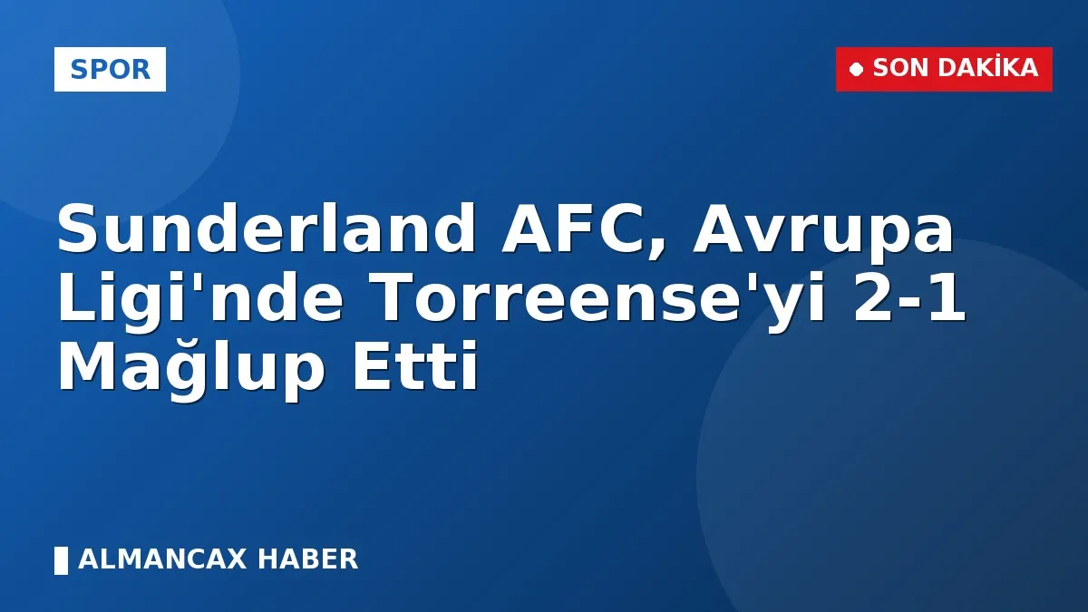 Sunderland AFC, Avrupa Ligi'nde Torreense'yi 2-1 Mağlup Etti