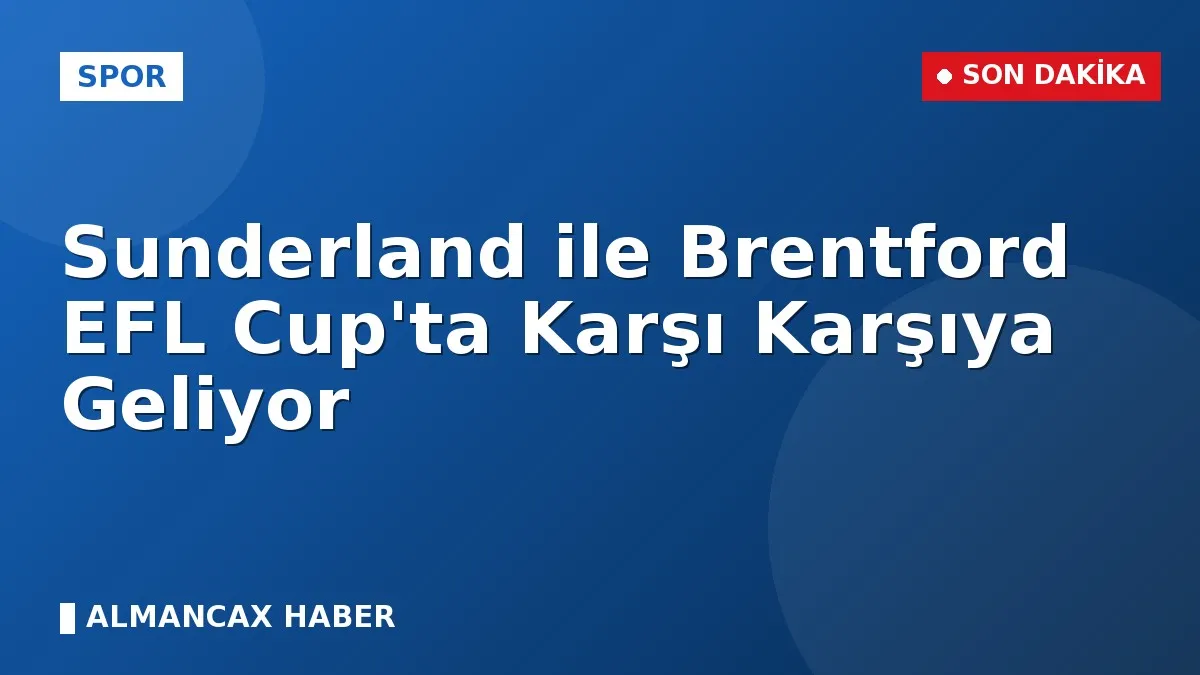Sunderland ile Brentford EFL Cup'ta Karşı Karşıya Geliyor
