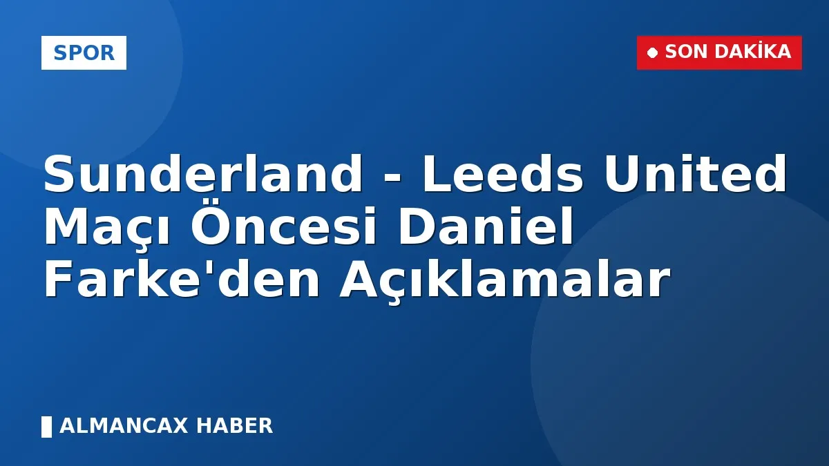 Sunderland - Leeds United Maçı Öncesi Daniel Farke'den Açıklamalar