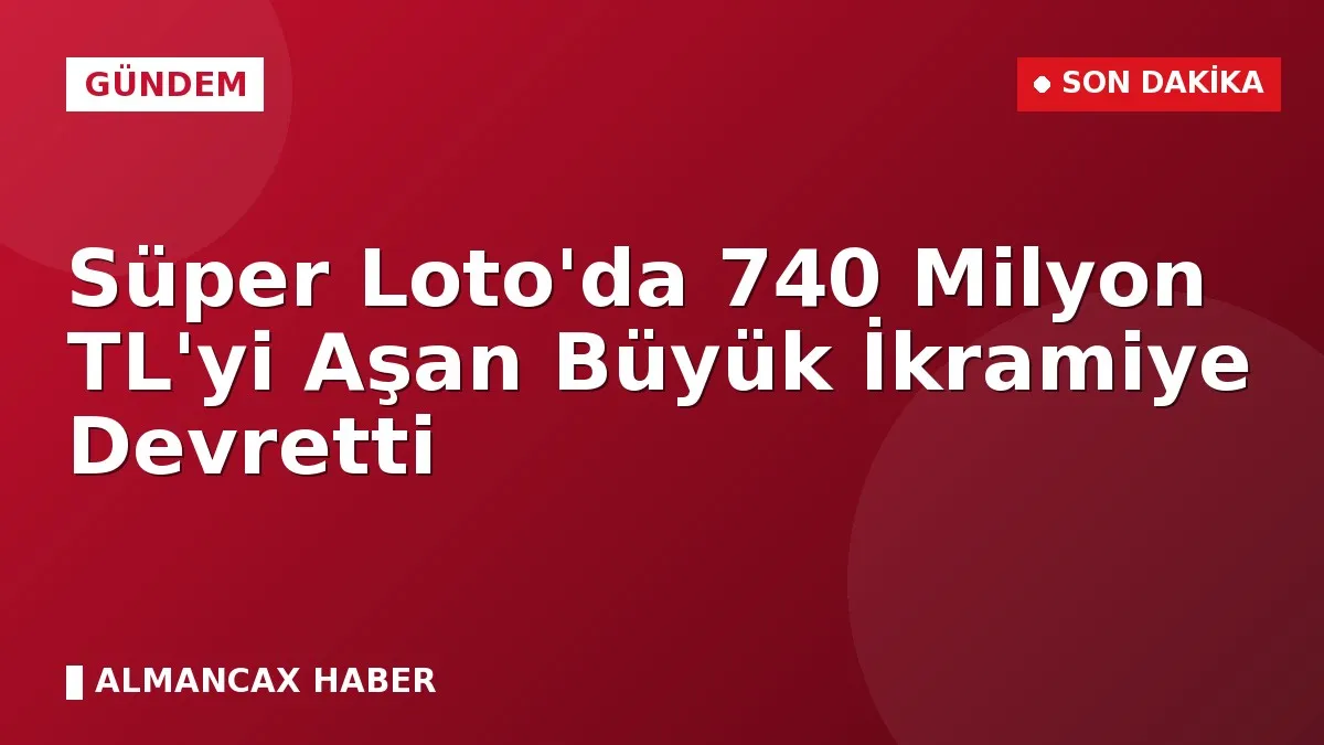 Süper Loto'da 740 Milyon TL'yi Aşan Büyük İkramiye Devretti