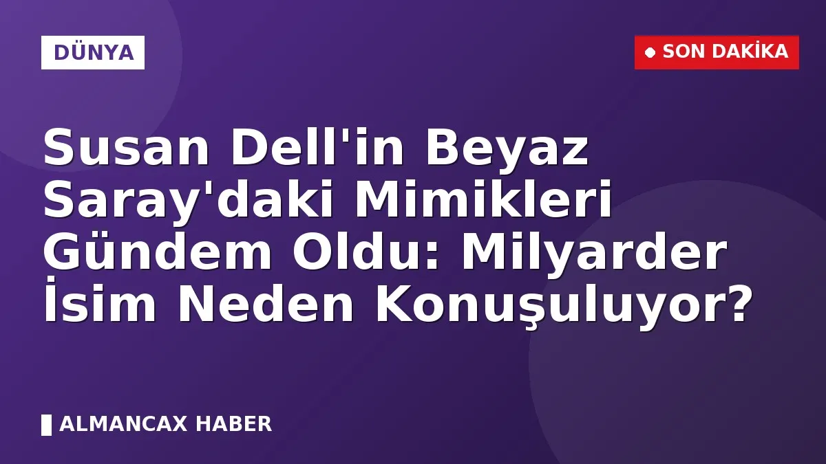 Susan Dell'in Beyaz Saray'daki Mimikleri Gündem Oldu: Milyarder İsim Neden Konuşuluyor?