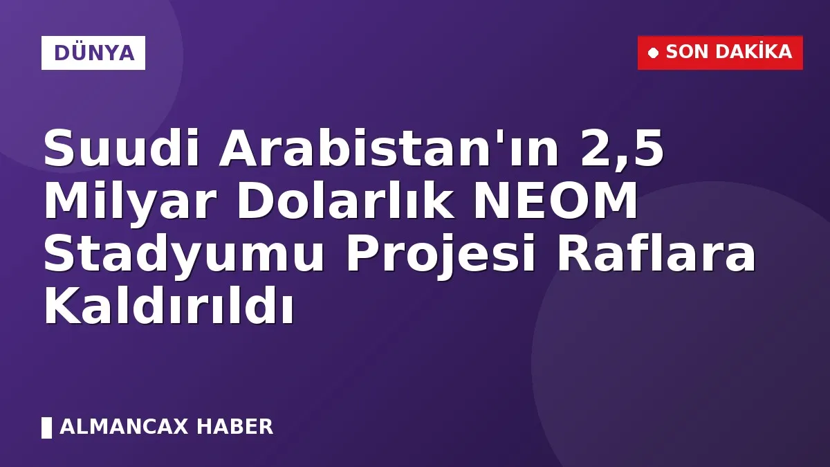 Suudi Arabistan'ın 2,5 Milyar Dolarlık NEOM Stadyumu Projesi Raflara Kaldırıldı
