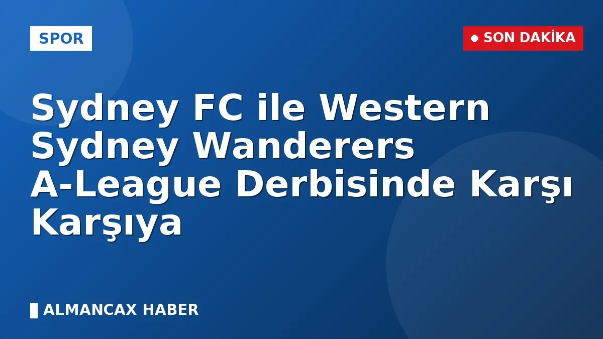 Sydney FC ile Western Sydney Wanderers A-League Derbisinde Karşı Karşıya