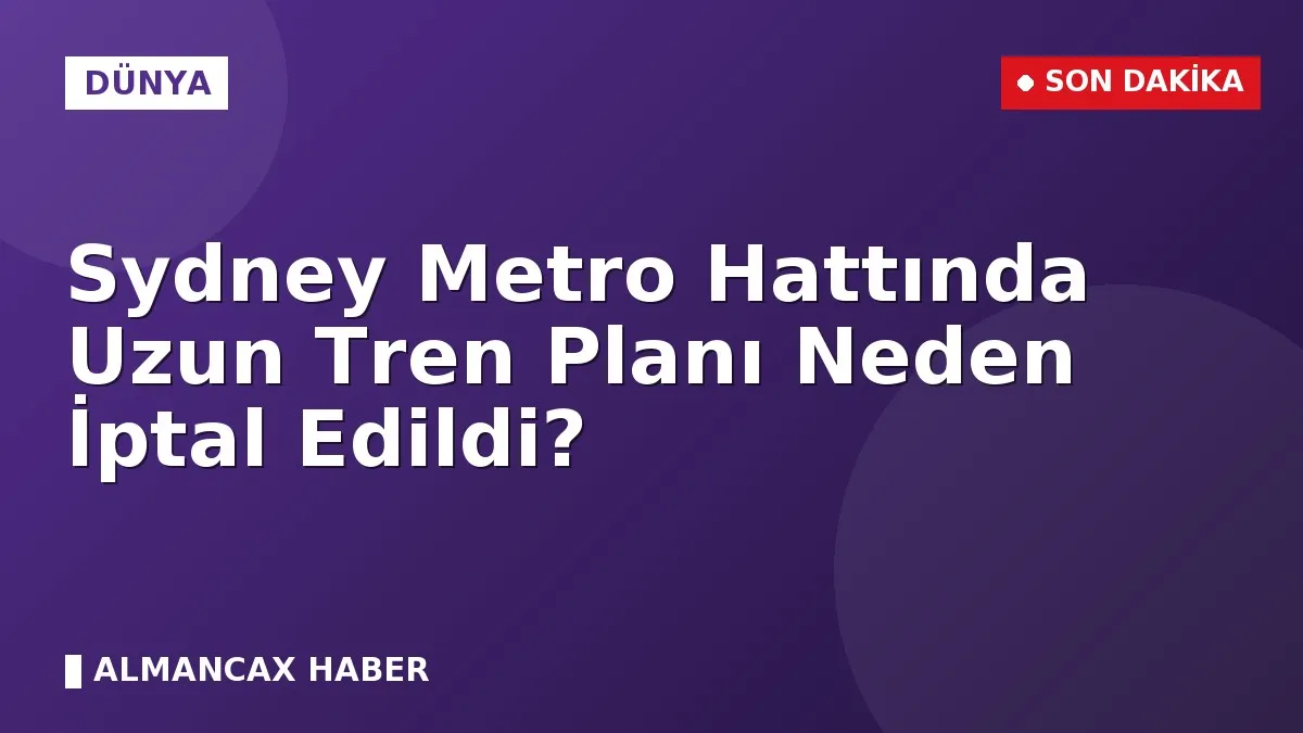 Sydney Metro Hattında Uzun Tren Planı Neden İptal Edildi?
