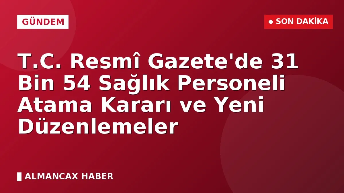 T.C. Resmî Gazete'de 31 Bin 54 Sağlık Personeli Atama Kararı ve Yeni Düzenlemeler