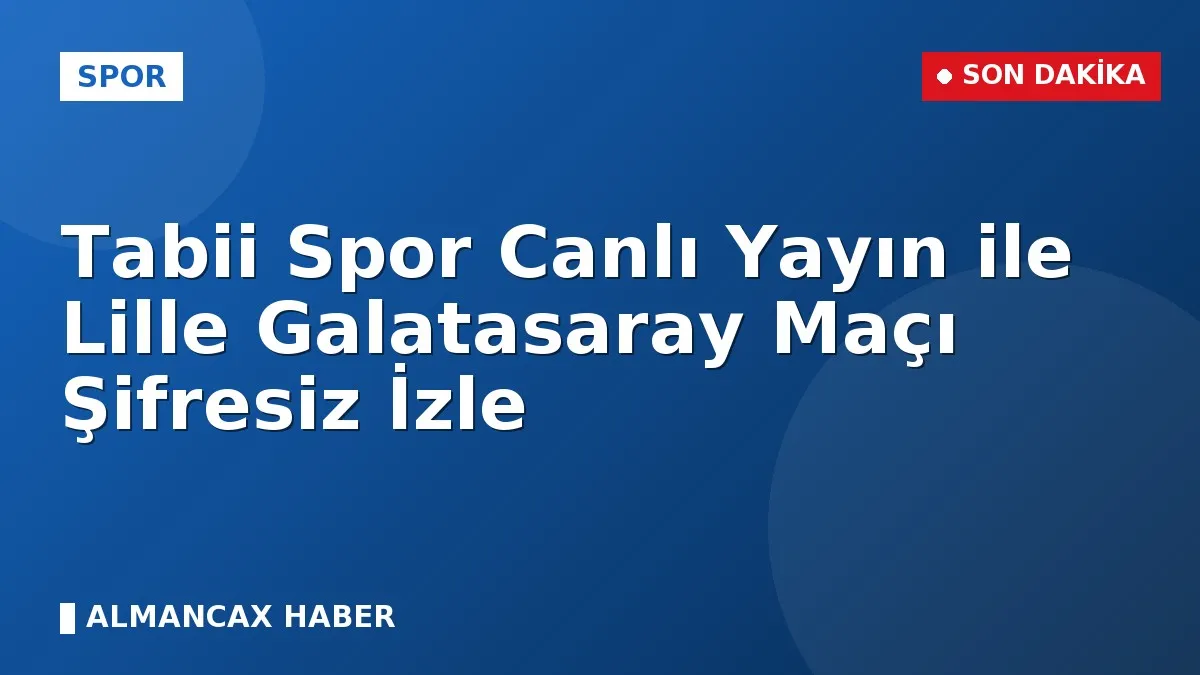 Tabii Spor Canlı Yayın ile Lille Galatasaray Maçı Şifresiz İzle